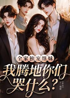 全家独宠继妹我腾地你们哭什么
