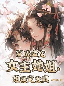 穿成虐文女主她姐姐稳定发疯男主是谁