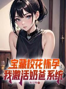 宝藏校花怀孕我激活奶爸系统