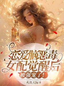 恋爱脑恶毒女配觉醒后被强宠了女主最后和谁在一起了