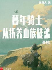 暮年骑士从抚养血族徒弟开始最新章节更新列表