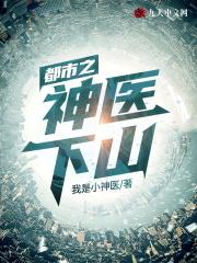 都市之神医下山TXT笔趣阁 都市之神医下山TXT笔趣阁