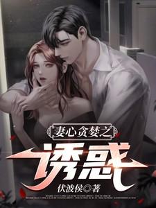 妻心贪婪之诱惑TXT 妻心贪婪之诱惑TXT