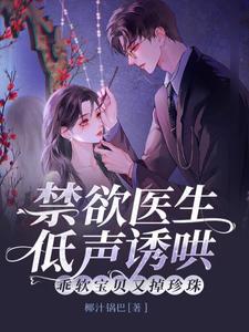 禁欲医生低声诱哄乖软宝贝又掉珍珠txt