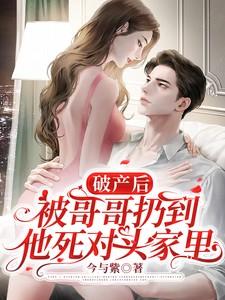 破产后被哥哥扔到他死对头家里男主是谁