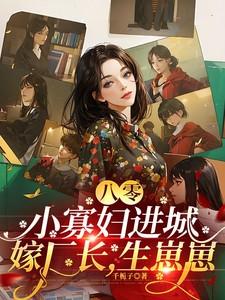 八零小寡妇进城嫁厂长生崽崽最新章节更新时间