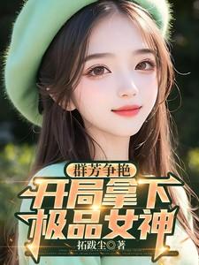 群芳争艳开局拿下极品女神无删减完整版