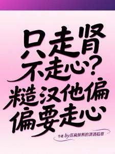 只走肾不走心?糙汉他偏偏要走心