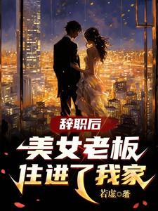 辞职后美女老板住进了我家怎么办