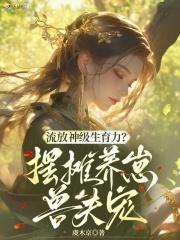 流放神级生育力?摆摊养崽兽夫宠