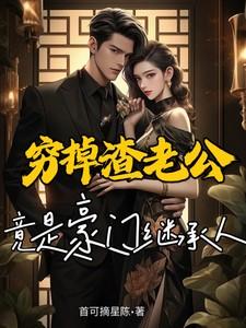 穷掉渣老公竟是豪门继承人免费阅读