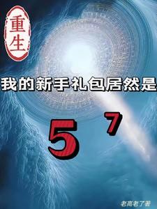 重生我的新手礼包居然是57免费 重生我的新手礼包居然是57免费