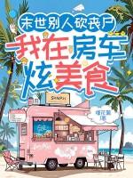 末世别人砍丧尸我在房车炫美食在哪看 末世别人砍丧尸我在房车炫美食在哪看