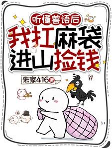 听懂兽语后我扛麻袋进山捡钱232章 听懂兽语后我扛麻袋进山捡钱232章