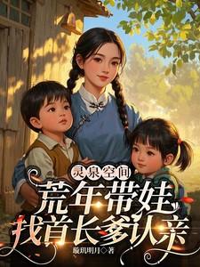 灵泉空间荒年带娃找首长爹认亲全文免费阅读