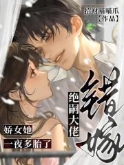错嫁绝嗣大佬娇女她一夜多胎了 错嫁绝嗣大佬娇女她一夜多胎了