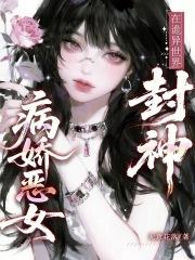 病娇恶女在诡异世界封神免费阅读