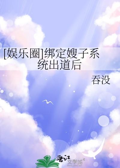 娱乐圈绑定嫂子系统出道后 娱乐圈绑定嫂子系统出道后