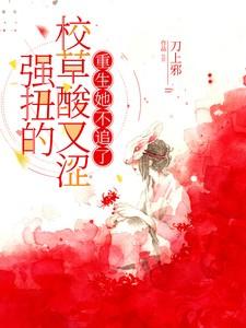 强扭的校草酸又涩重生她不追了短剧免费观看
