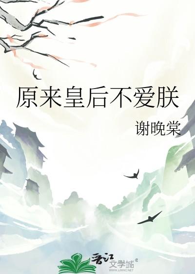 原来皇后不爱朕 谢晚棠 笔趣阁