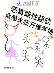 众兽夫狂开修罗场免费阅读全文 众兽夫狂开修罗场免费阅读全文