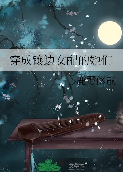 鹿野修哉穿成镶边女配的她们