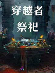 穿越者祭祀by猫是捡来的 穿越者祭祀by猫是捡来的