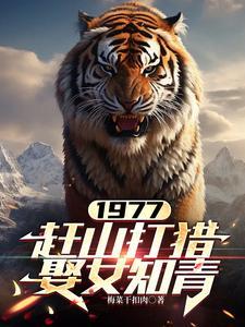 1977赶山打猎娶女知青免费阅读