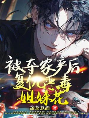 被夺家产后复仇恶毒姐妹花 被夺家产后复仇恶毒姐妹花