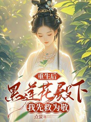 重生后黑莲花殿下我先救为敬