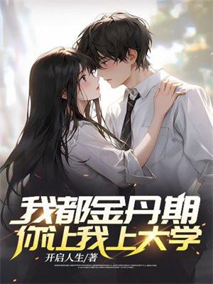 我都金丹期了你让我上大学最新章节列表