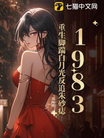 1983：重生脚踹白月光反追朱砂痣