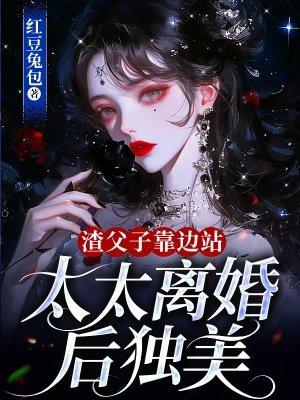 渣父子靠边站，太太离婚后独美