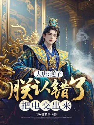 大唐：逆子，朕认错了把电交出来