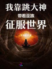 我靠跳大神带着巫族征服世界 我靠跳大神带着巫族征服世界