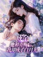 成全他和青梅后,我却成了白月光 成全他和青梅后,我却成了白月光