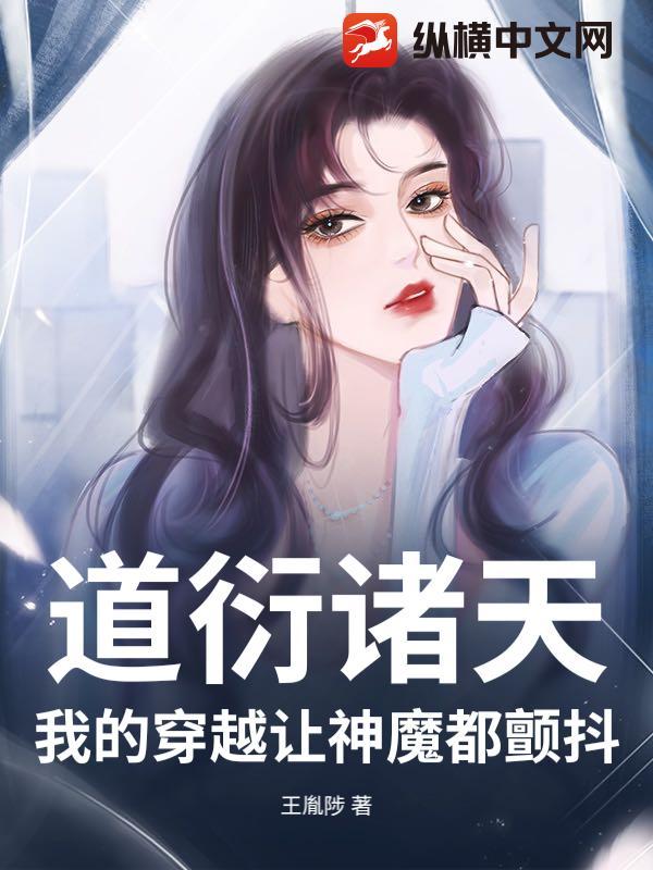 道衍诸天:我的穿越让神魔都颤抖 道衍诸天:我的穿越让神魔都颤抖