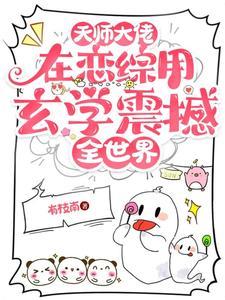 天师大佬在恋综用玄学震撼全世界 天师大佬在恋综用玄学震撼全世界